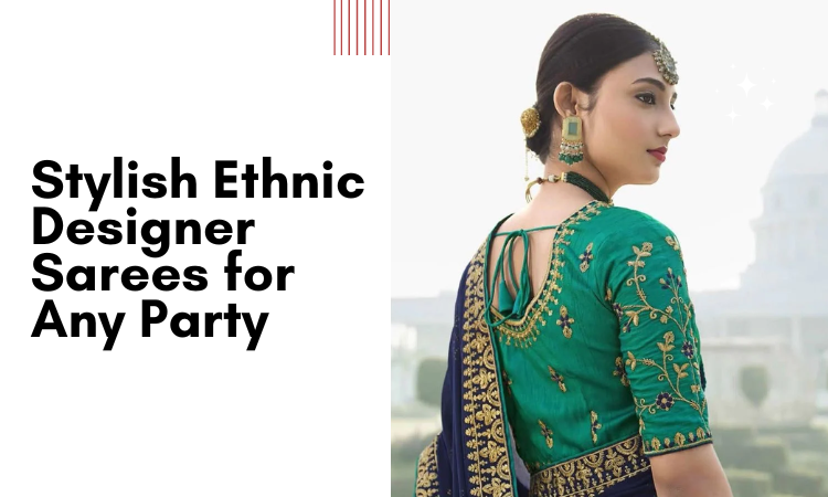 Ethnic Designer Sarees to Turn Heads at Any Party