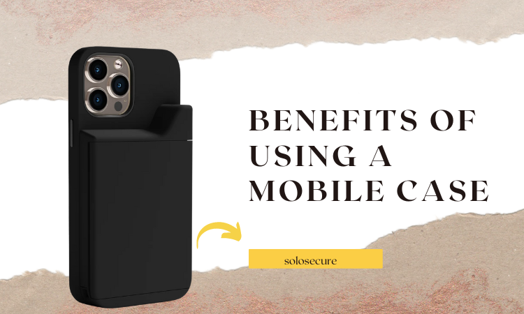 Benefits Of Using A Mobile Case
